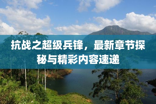 抗戰(zhàn)之超級(jí)兵鋒，最新章節(jié)探秘與精彩內(nèi)容速遞