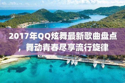 2017年QQ炫舞最新歌曲盤點，舞動青春盡享流行旋律