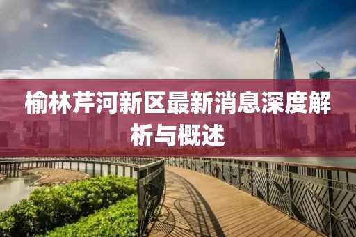 榆林芹河新區(qū)最新消息深度解析與概述