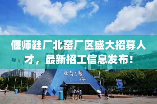 偃師鞋廠北窯廠區(qū)盛大招募人才，最新招工信息發(fā)布！