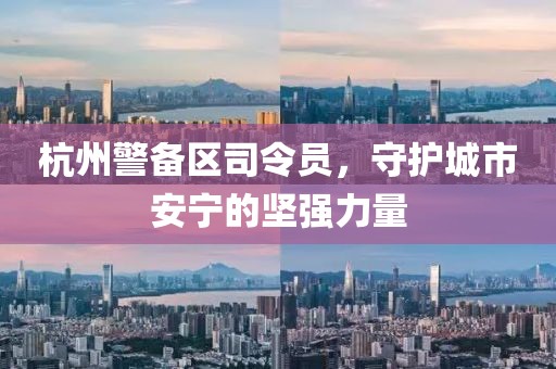 杭州警備區(qū)司令員，守護城市安寧的堅強力量