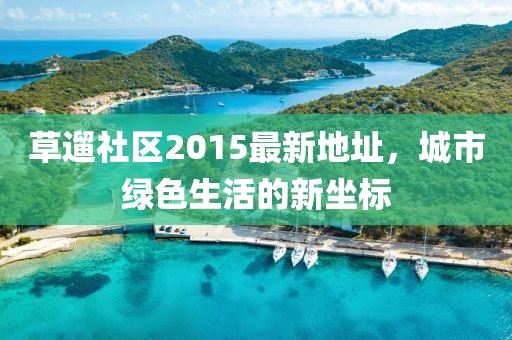 草遛社區(qū)2015最新地址，城市綠色生活的新坐標(biāo)