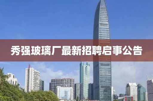 秀強(qiáng)玻璃廠(chǎng)最新招聘啟事公告