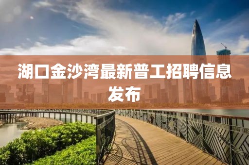 湖口金沙灣最新普工招聘信息發(fā)布
