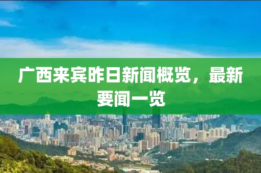廣西來賓昨日新聞概覽，最新要聞一覽