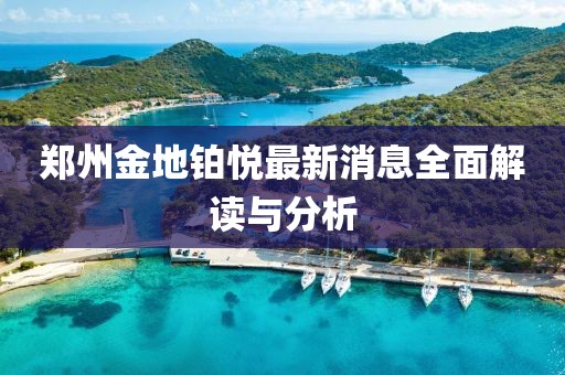 鄭州金地鉑悅最新消息全面解讀與分析