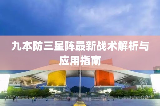 九本防三星陣最新戰(zhàn)術(shù)解析與應(yīng)用指南