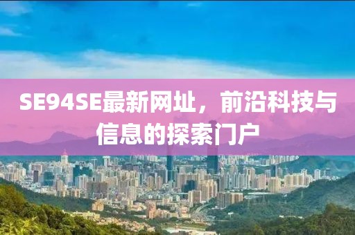 SE94SE最新網(wǎng)址，前沿科技與信息的探索門戶