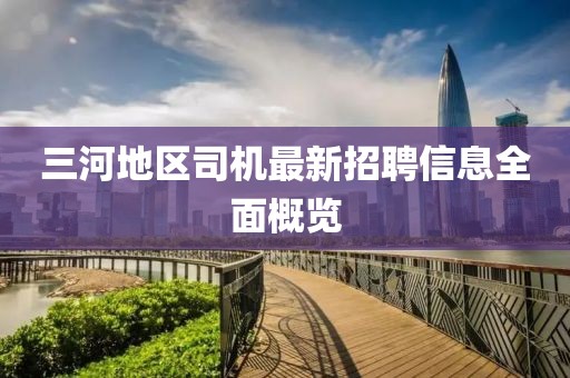 三河地區(qū)司機(jī)最新招聘信息全面概覽
