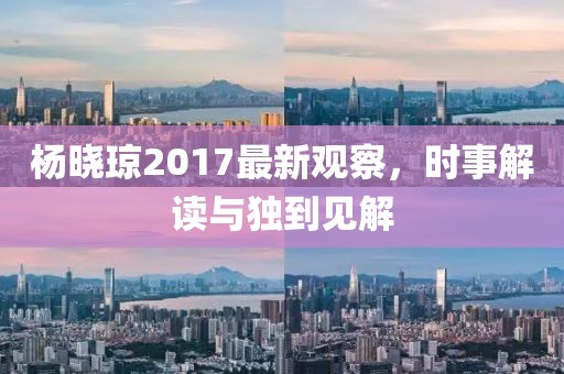楊曉瓊2017最新觀察，時(shí)事解讀與獨(dú)到見(jiàn)解