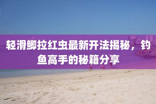 輕滑鯽拉紅蟲最新開法揭秘，釣魚高手的秘籍分享