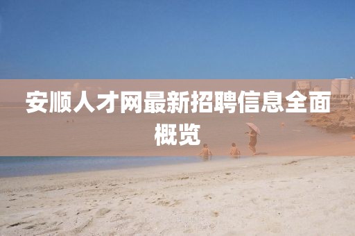 安順人才網最新招聘信息全面概覽