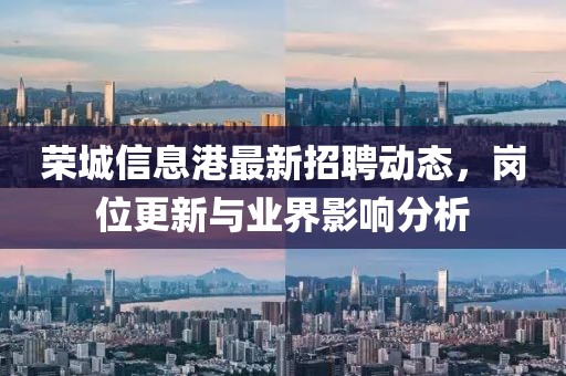 榮城信息港最新招聘動態(tài)，崗位更新與業(yè)界影響分析