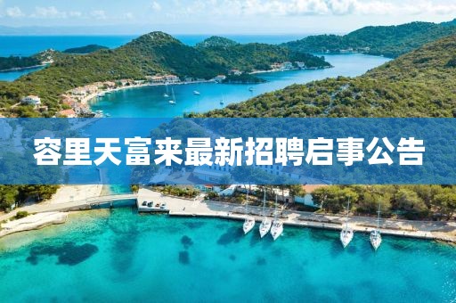 容里天富來(lái)最新招聘啟事公告