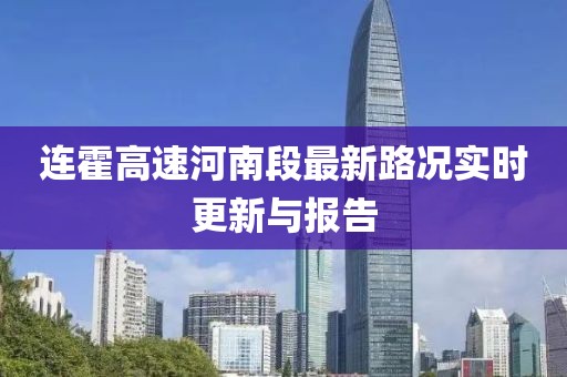 連霍高速河南段最新路況實(shí)時(shí)更新與報(bào)告
