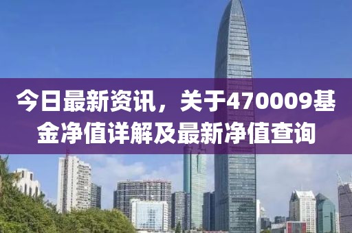 今日最新資訊，關(guān)于470009基金凈值詳解及最新凈值查詢(xún)