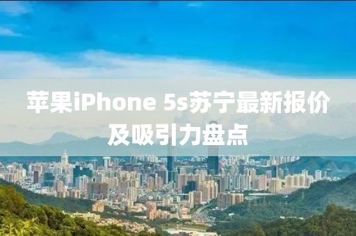 蘋果iPhone 5s蘇寧最新報價及吸引力盤點
