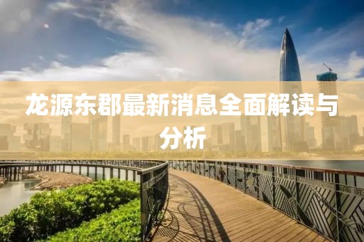 龍?jiān)礀|郡最新消息全面解讀與分析