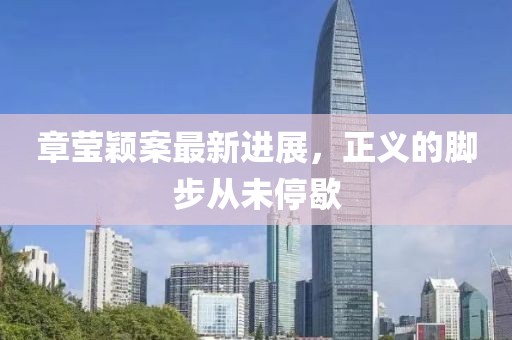 章瑩穎案最新進(jìn)展，正義的腳步從未停歇
