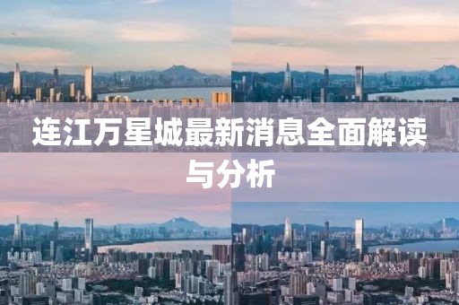 連江萬星城最新消息全面解讀與分析