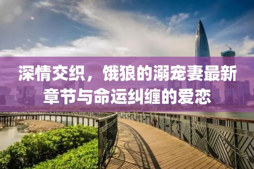 深情交織，餓狼的溺寵妻最新章節(jié)與命運(yùn)糾纏的愛戀