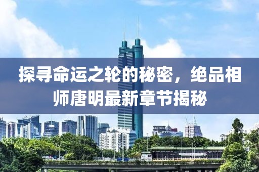 探尋命運(yùn)之輪的秘密，絕品相師唐明最新章節(jié)揭秘