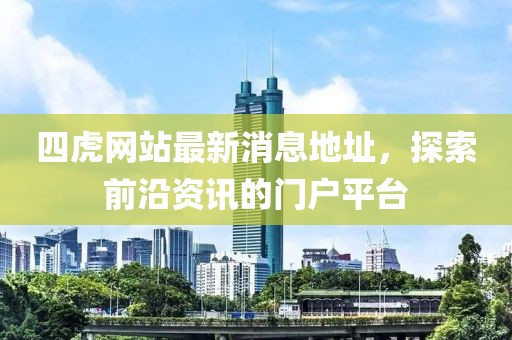 四虎網(wǎng)站最新消息地址，探索前沿資訊的門戶平臺