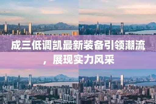 成三低調(diào)凱最新裝備引領(lǐng)潮流，展現(xiàn)實(shí)力風(fēng)采