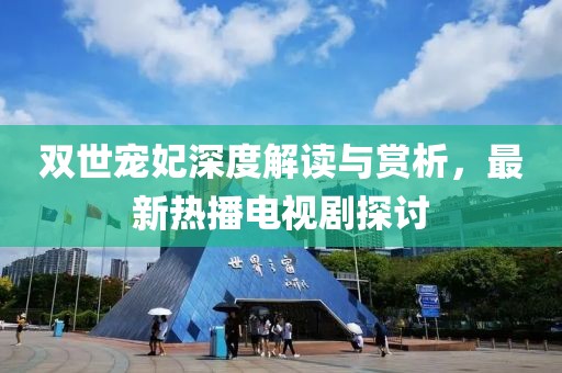 雙世寵妃深度解讀與賞析，最新熱播電視劇探討