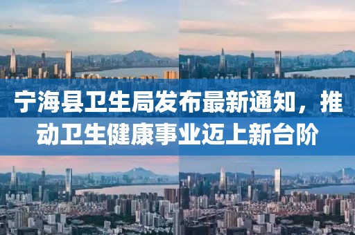 寧海縣衛(wèi)生局發(fā)布最新通知，推動(dòng)衛(wèi)生健康事業(yè)邁上新臺(tái)階