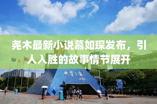堯木最新小說慕如琛發(fā)布，引人入勝的故事情節(jié)展開
