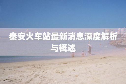 秦安火車站最新消息深度解析與概述