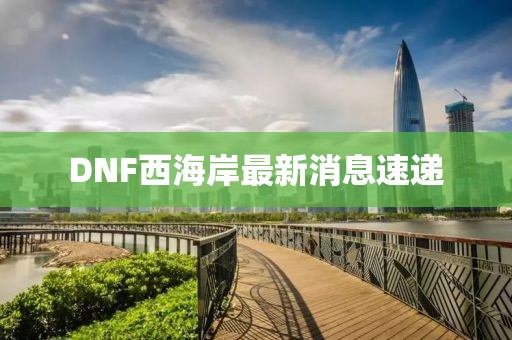DNF西海岸最新消息速遞
