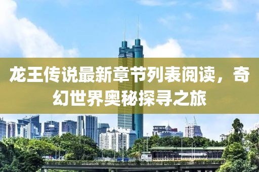 龍王傳說最新章節(jié)列表閱讀，奇幻世界奧秘探尋之旅