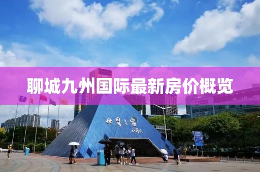 聊城九州國(guó)際最新房?jī)r(jià)概覽