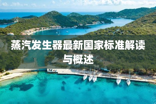 蒸汽發(fā)生器最新國家標準解讀與概述