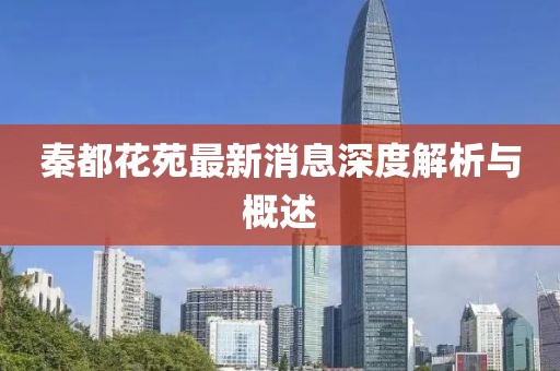 秦都花苑最新消息深度解析與概述