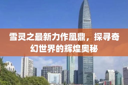 雪靈之最新力作凰鼎，探尋奇幻世界的輝煌奧秘