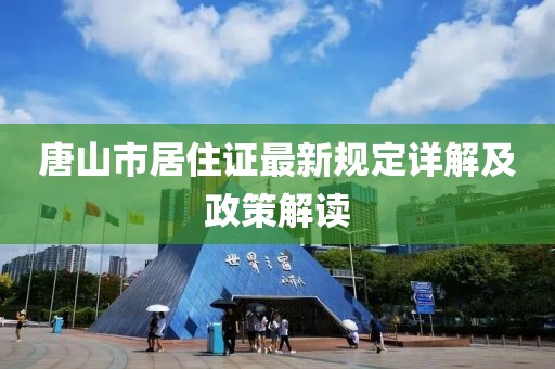 唐山市居住證最新規(guī)定詳解及政策解讀
