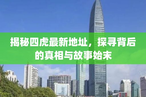 揭秘四虎最新地址，探尋背后的真相與故事始末