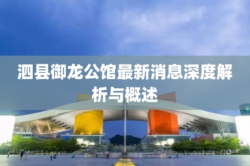 泗縣御龍公館最新消息深度解析與概述