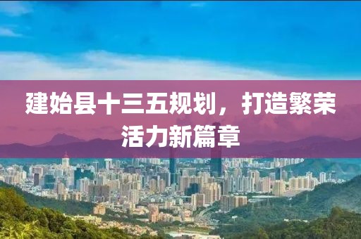 建始縣十三五規(guī)劃，打造繁榮活力新篇章