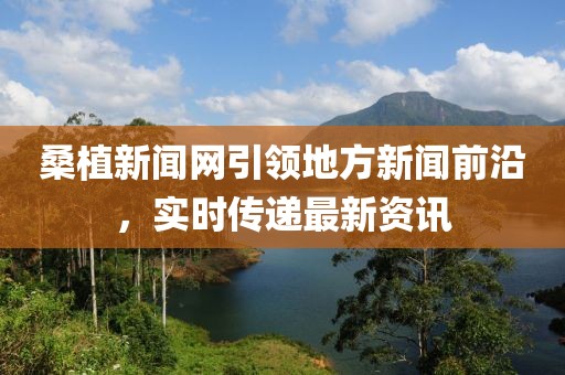 桑植新聞網(wǎng)引領(lǐng)地方新聞前沿，實(shí)時(shí)傳遞最新資訊