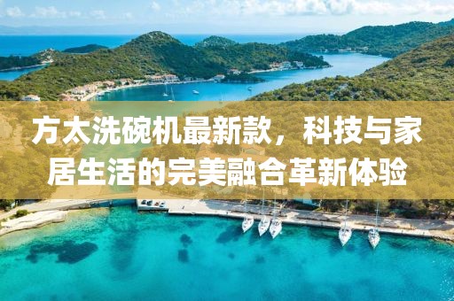 方太洗碗機最新款，科技與家居生活的完美融合革新體驗
