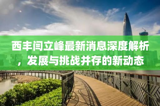 西豐閆立峰最新消息深度解析，發(fā)展與挑戰(zhàn)并存的新動(dòng)態(tài)