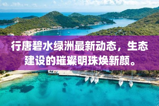 行唐碧水綠洲最新動態(tài)，生態(tài)建設(shè)的璀璨明珠煥新顏。