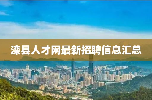 灤縣人才網(wǎng)最新招聘信息匯總
