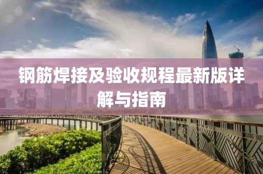 鋼筋焊接及驗(yàn)收規(guī)程最新版詳解與指南
