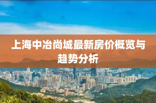 上海中冶尚城最新房價概覽與趨勢分析