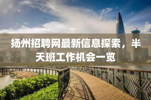 揚州招聘網(wǎng)最新信息探索，半天班工作機會一覽